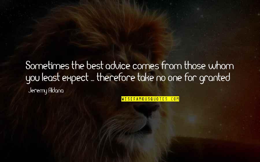 Take For Granted Quotes By Jeremy Aldana: Sometimes the best advice comes from those whom