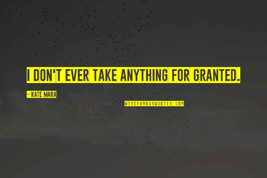 Take For Granted Quotes By Kate Mara: I don't ever take anything for granted.