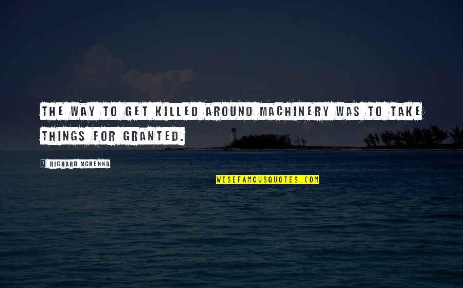 Take For Granted Quotes By Richard McKenna: The way to get killed around machinery was