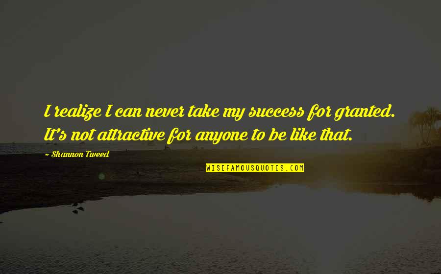 Take For Granted Quotes By Shannon Tweed: I realize I can never take my success