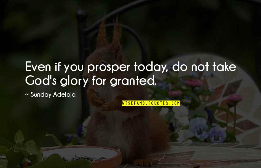 Take For Granted Quotes By Sunday Adelaja: Even if you prosper today, do not take