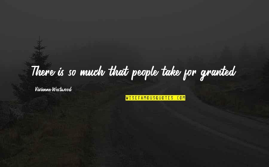 Take For Granted Quotes By Vivienne Westwood: There is so much that people take for