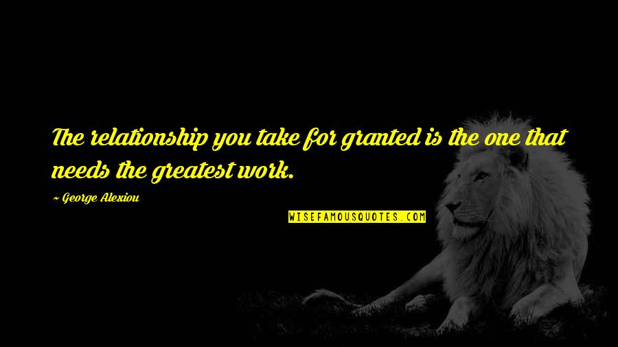 Take For Granted Relationship Quotes By George Alexiou: The relationship you take for granted is the