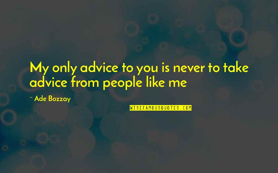 Take From Me Quotes By Ade Bozzay: My only advice to you is never to