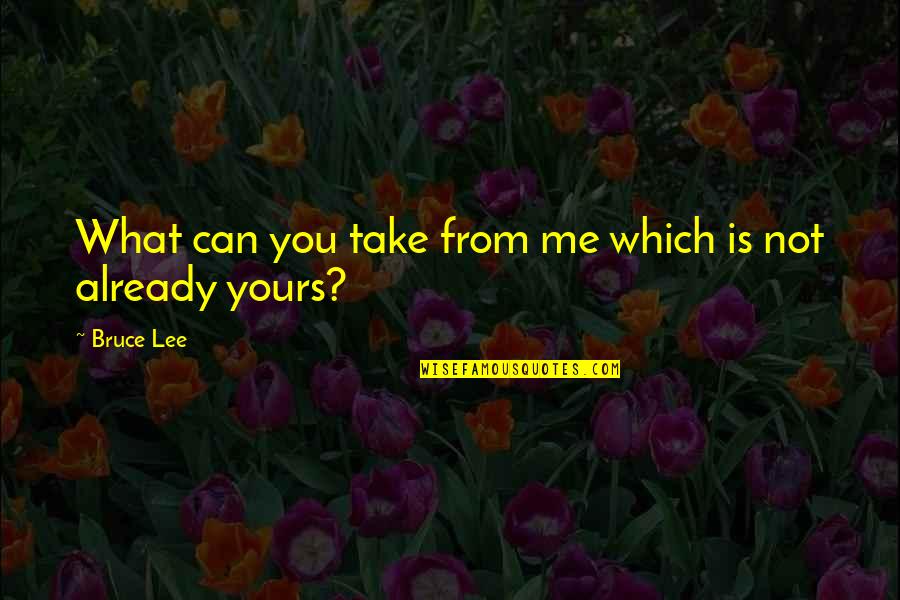 Take From Me Quotes By Bruce Lee: What can you take from me which is