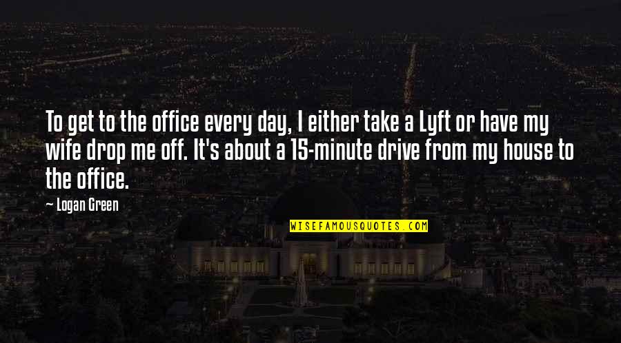 Take From Me Quotes By Logan Green: To get to the office every day, I