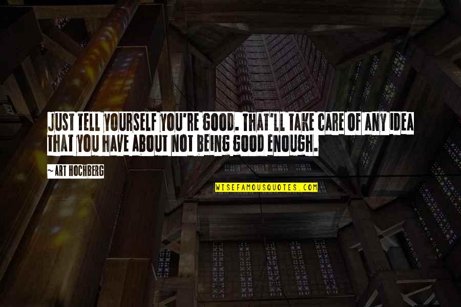 Take Good Care Of Yourself Quotes By Art Hochberg: Just tell yourself you're good. That'll take care Take Good Care Of Yourself Quotes By Art Hochberg: Just tell yourself you're good. That'll take care
