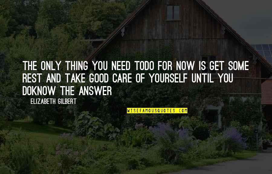 Take Good Care Of Yourself Quotes By Elizabeth Gilbert: The only thing you need todo for now Take Good Care Of Yourself Quotes By Elizabeth Gilbert: The only thing you need todo for now
