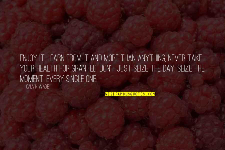 Take Health For Granted Quotes By Calvin Wade: Enjoy it, learn from it and more than Take Health For Granted Quotes By Calvin Wade: Enjoy it, learn from it and more than