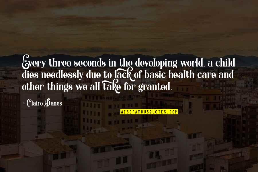 Take Health For Granted Quotes By Claire Danes: Every three seconds in the developing world, a Take Health For Granted Quotes By Claire Danes: Every three seconds in the developing world, a