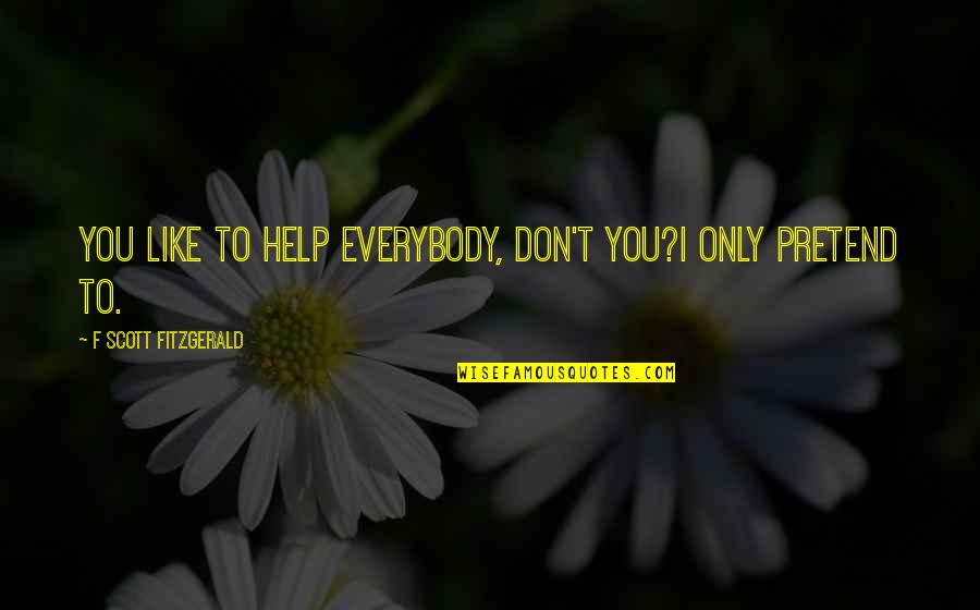 Take Her Pain Away Quotes By F Scott Fitzgerald: You like to help everybody, don't you?I only