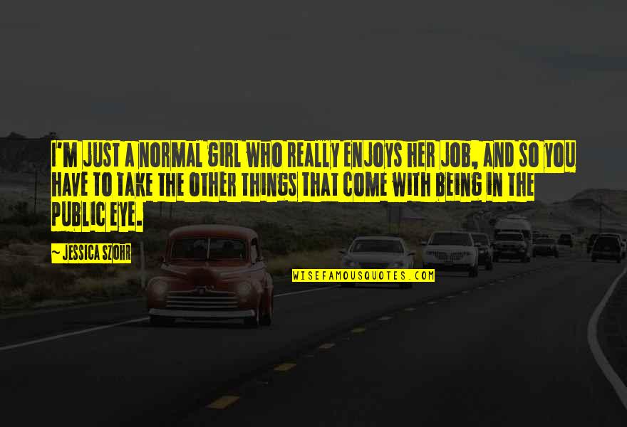 Take Her With You Quotes By Jessica Szohr: I'm just a normal girl who really enjoys