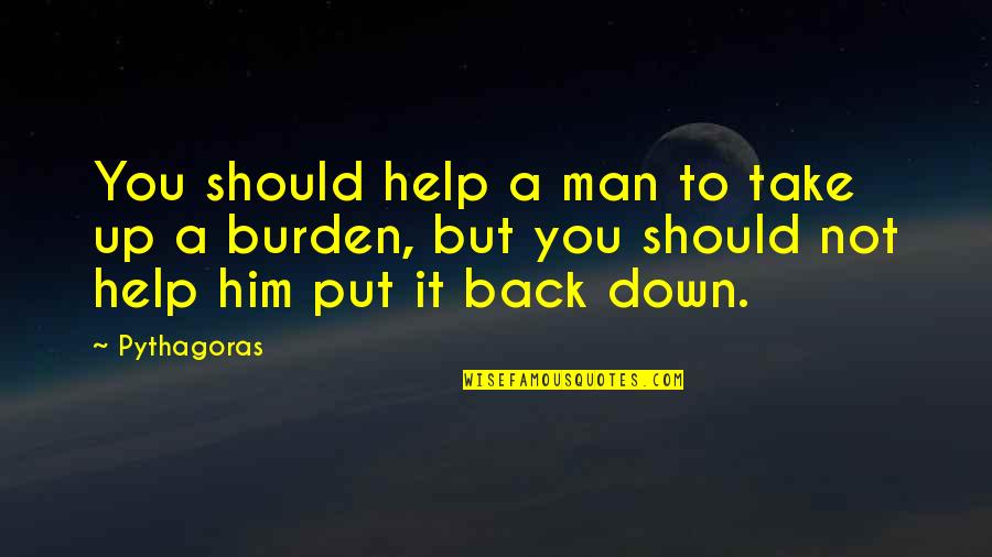 Take Him Back Quotes By Pythagoras: You should help a man to take up