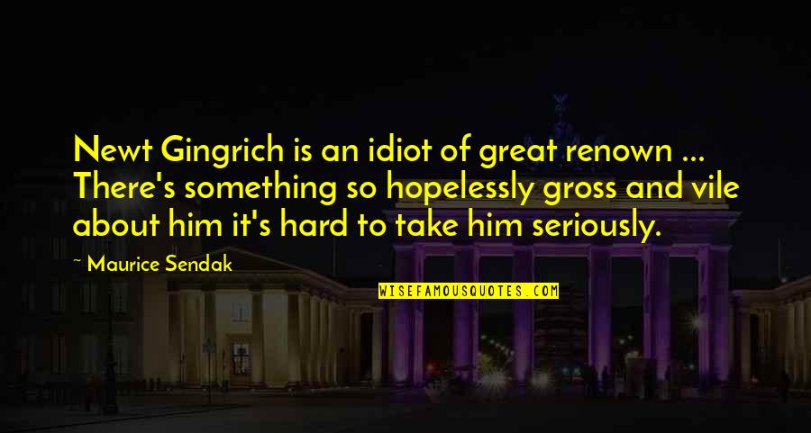 Take Him Quotes By Maurice Sendak: Newt Gingrich is an idiot of great renown