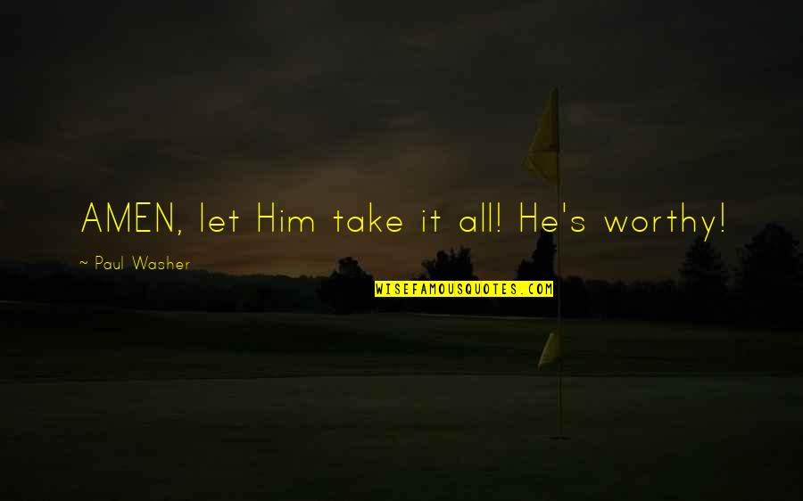 Take Him Quotes By Paul Washer: AMEN, let Him take it all! He's worthy!