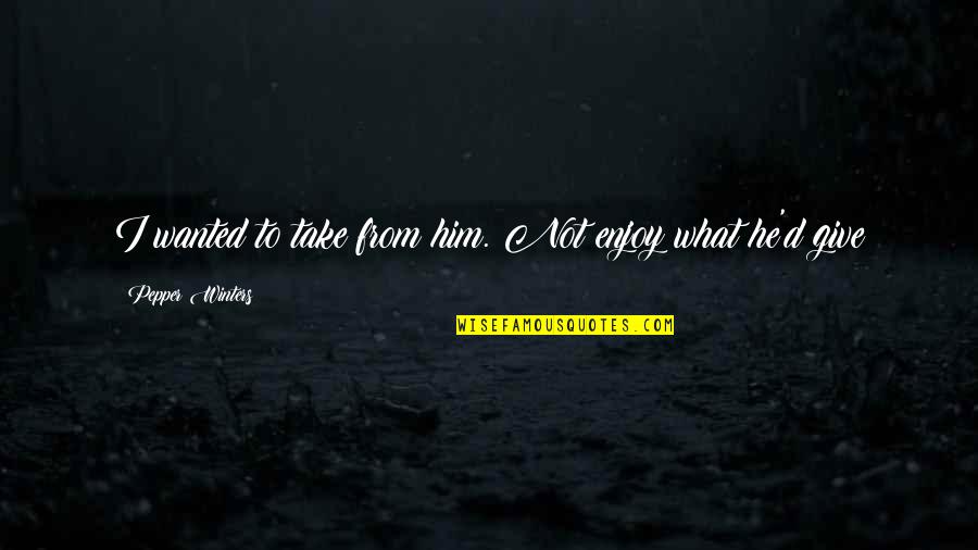 Take Him Quotes By Pepper Winters: I wanted to take from him. Not enjoy