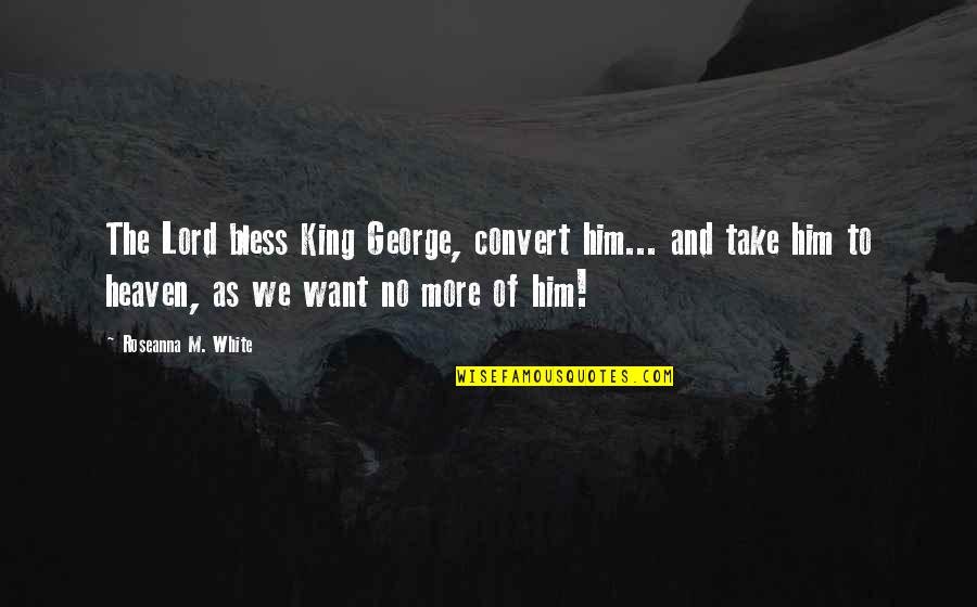 Take Him Quotes By Roseanna M. White: The Lord bless King George, convert him... and