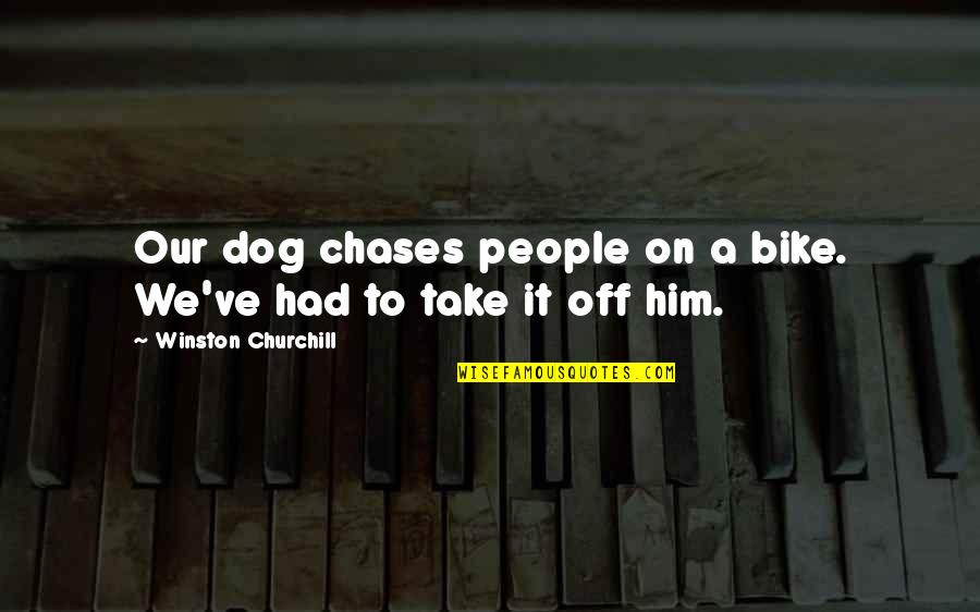 Take Him Quotes By Winston Churchill: Our dog chases people on a bike. We've
