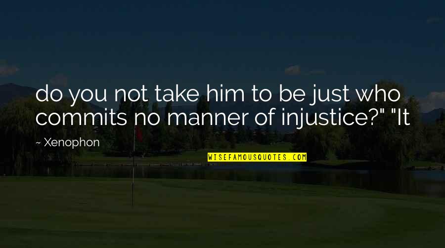Take Him Quotes By Xenophon: do you not take him to be just