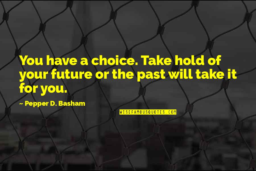Take Hold Of Your Future Quotes By Pepper D. Basham: You have a choice. Take hold of your