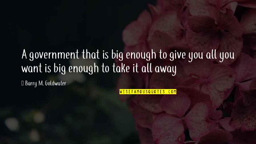 Take It All Away Quotes By Barry M. Goldwater: A government that is big enough to give