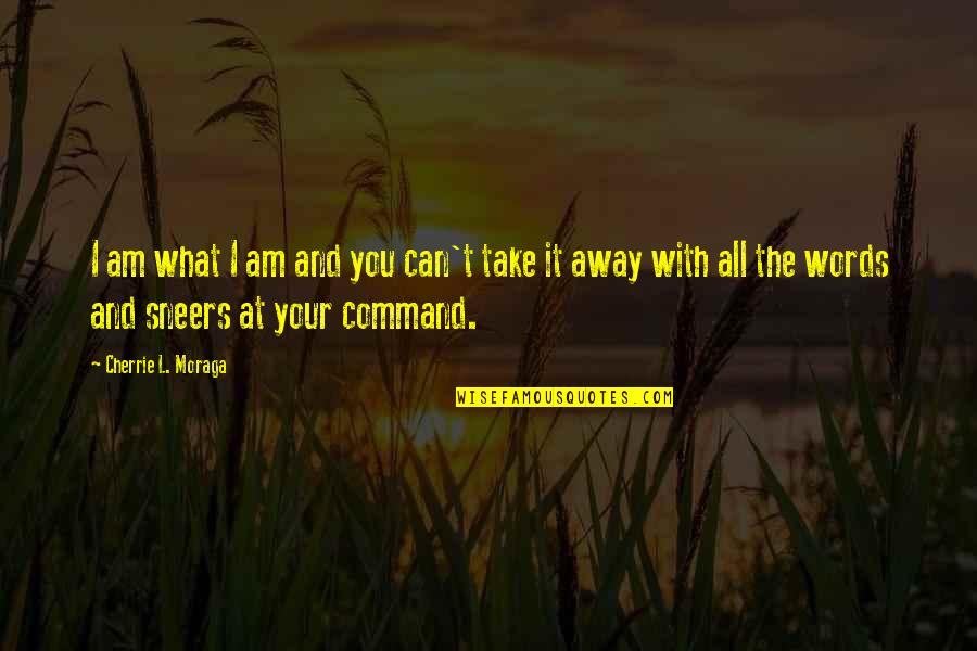 Take It All Away Quotes By Cherrie L. Moraga: I am what I am and you can't