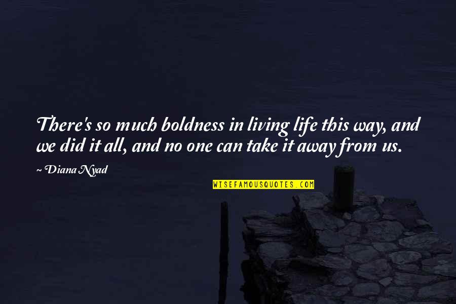 Take It All Away Quotes By Diana Nyad: There's so much boldness in living life this
