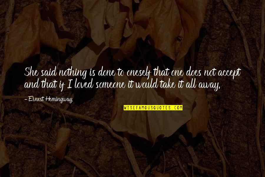Take It All Away Quotes By Ernest Hemingway,: She said nothing is done to oneself that