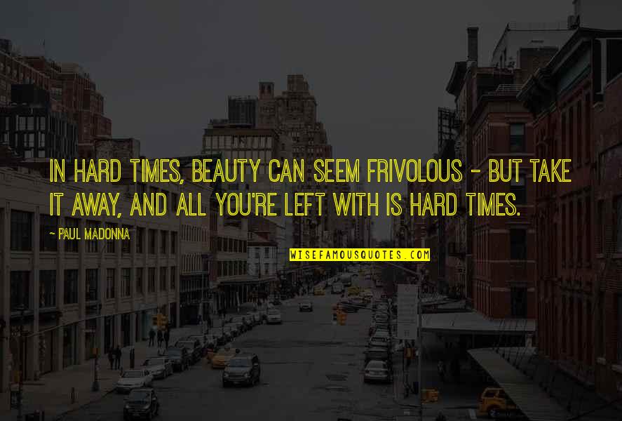 Take It All Away Quotes By Paul Madonna: In hard times, beauty can seem frivolous -