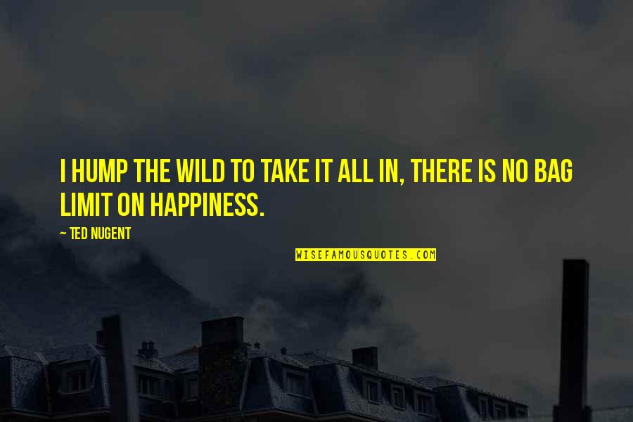 Take It All In Quotes By Ted Nugent: I hump the wild to take it all