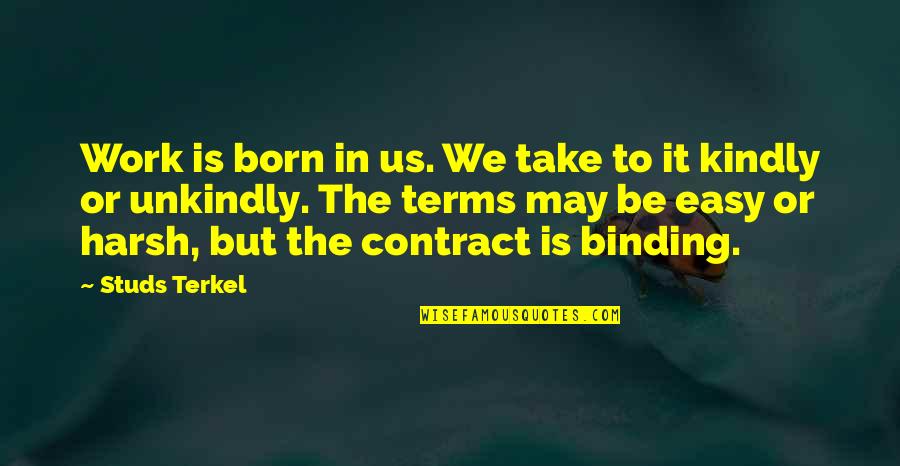 Take It Easy But Take It Quotes By Studs Terkel: Work is born in us. We take to Take It Easy But Take It Quotes By Studs Terkel: Work is born in us. We take to