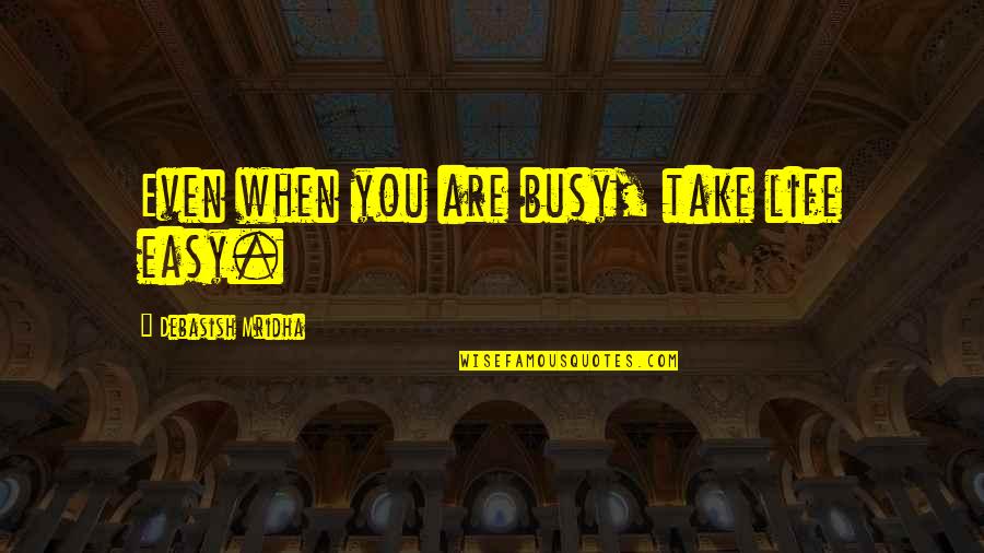 Take It Easy Life Quotes By Debasish Mridha: Even when you are busy, take life easy.