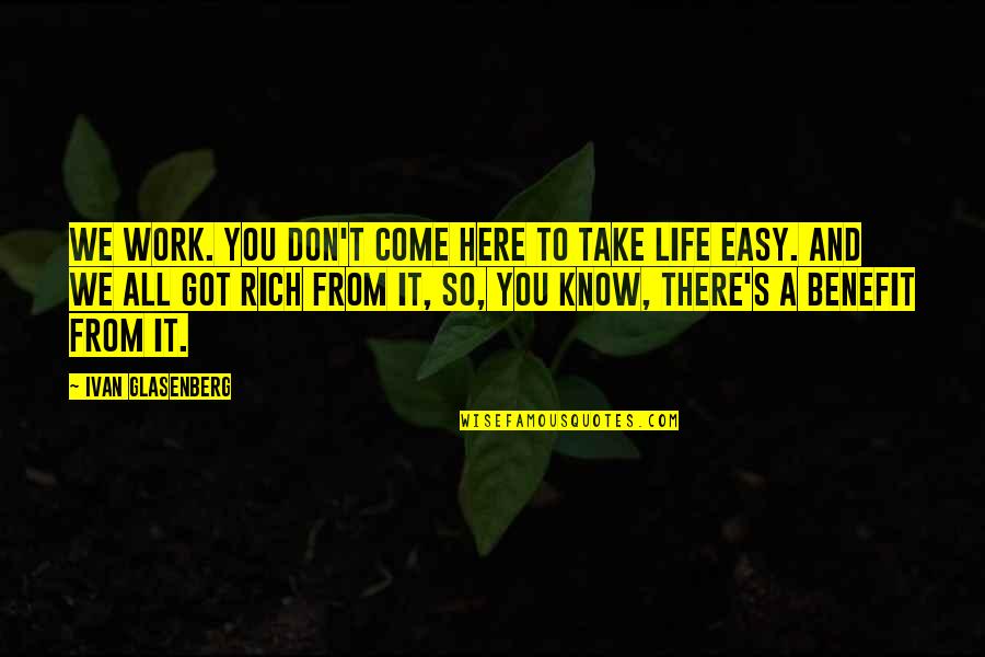 Take It Easy Life Quotes By Ivan Glasenberg: We work. You don't come here to take