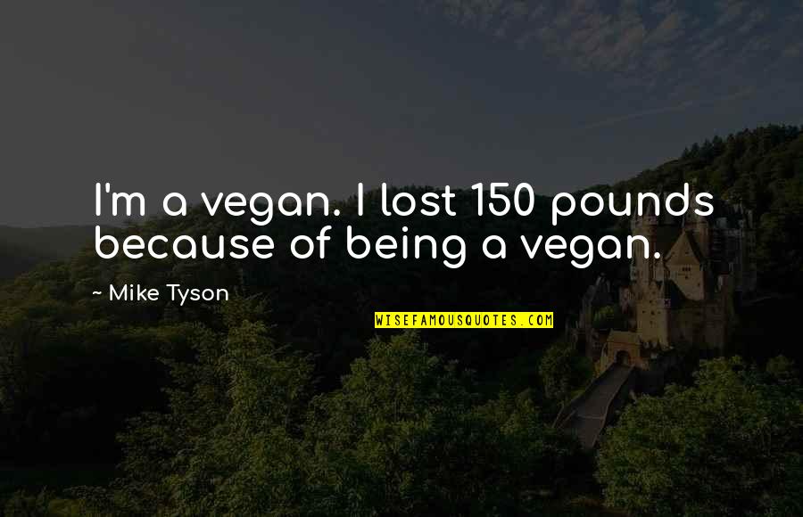 Take It Easy Life Quotes By Mike Tyson: I'm a vegan. I lost 150 pounds because