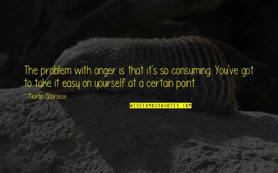 Take It Easy On Yourself Quotes By Martin Scorsese: The problem with anger is that it's so