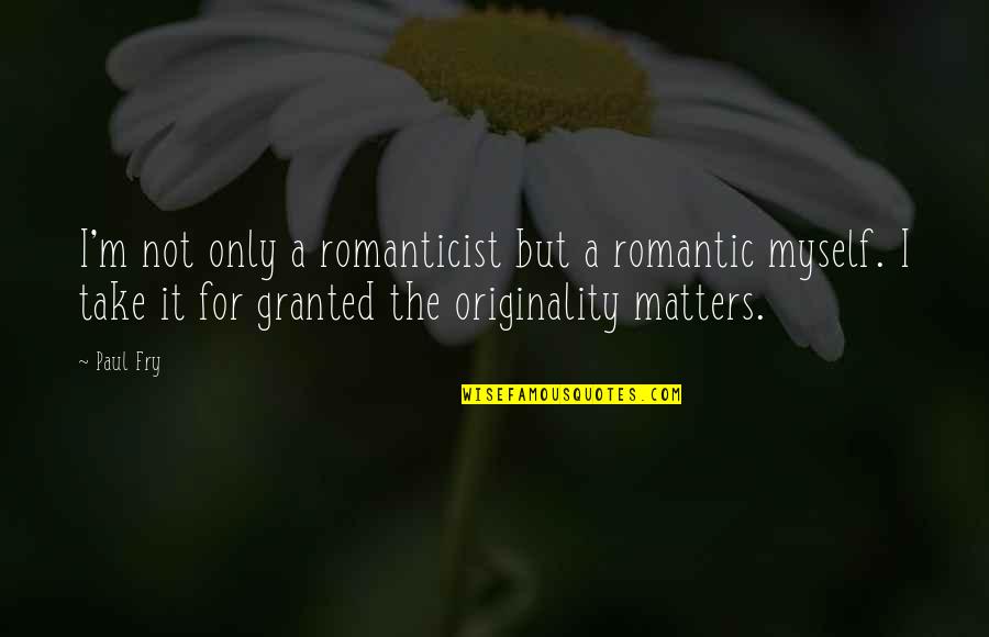 Take It For Granted Quotes By Paul Fry: I'm not only a romanticist but a romantic