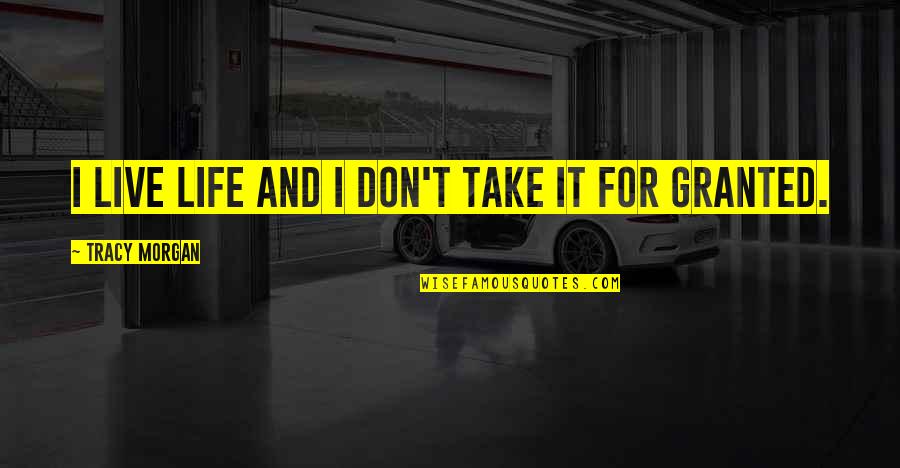 Take It For Granted Quotes By Tracy Morgan: I live life and I don't take it