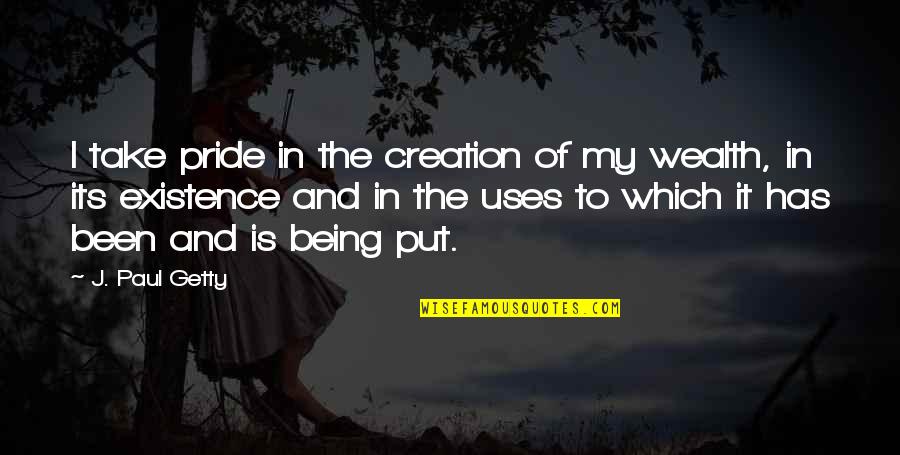 Take It In Quotes By J. Paul Getty: I take pride in the creation of my
