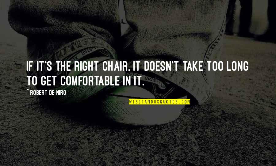 Take It In Quotes By Robert De Niro: If it's the right chair, it doesn't take