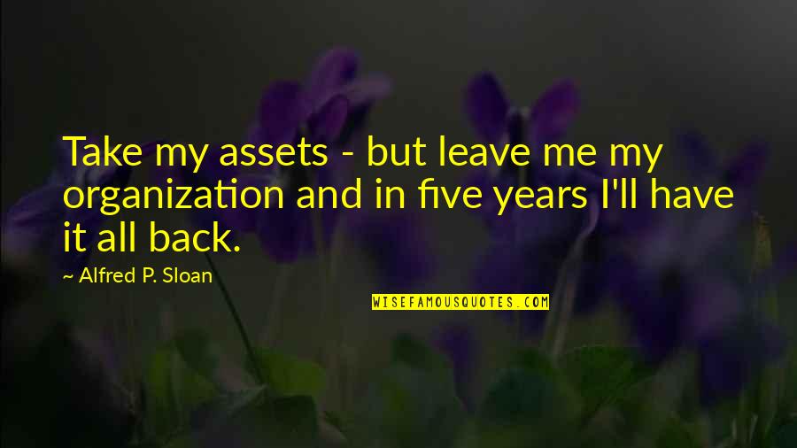 Take It Leave It Quotes By Alfred P. Sloan: Take my assets - but leave me my