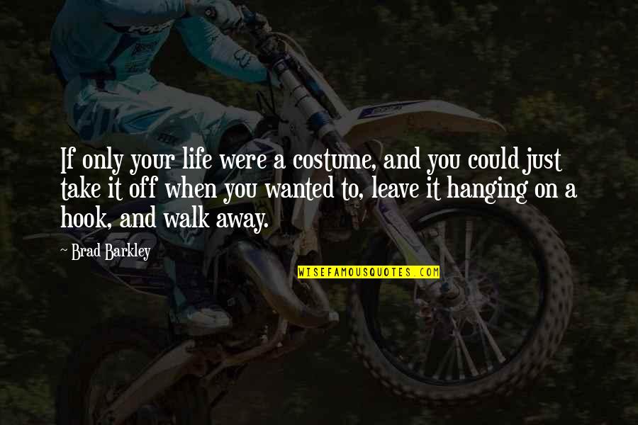 Take It Leave It Quotes By Brad Barkley: If only your life were a costume, and