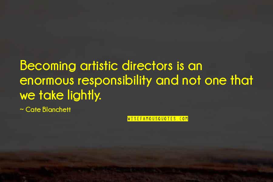 Take It Lightly Quotes By Cate Blanchett: Becoming artistic directors is an enormous responsibility and