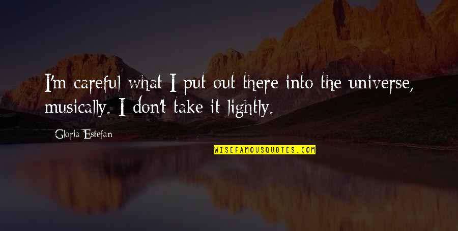 Take It Lightly Quotes By Gloria Estefan: I'm careful what I put out there into