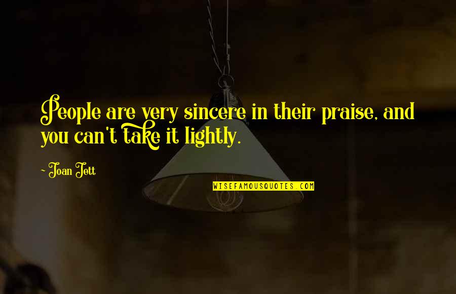 Take It Lightly Quotes By Joan Jett: People are very sincere in their praise, and