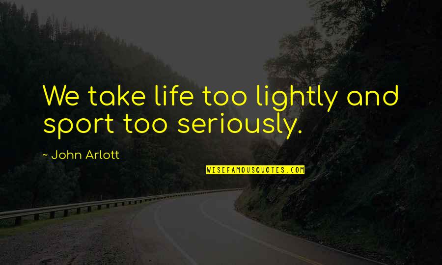 Take It Lightly Quotes By John Arlott: We take life too lightly and sport too
