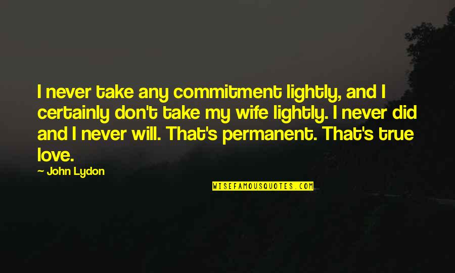 Take It Lightly Quotes By John Lydon: I never take any commitment lightly, and I
