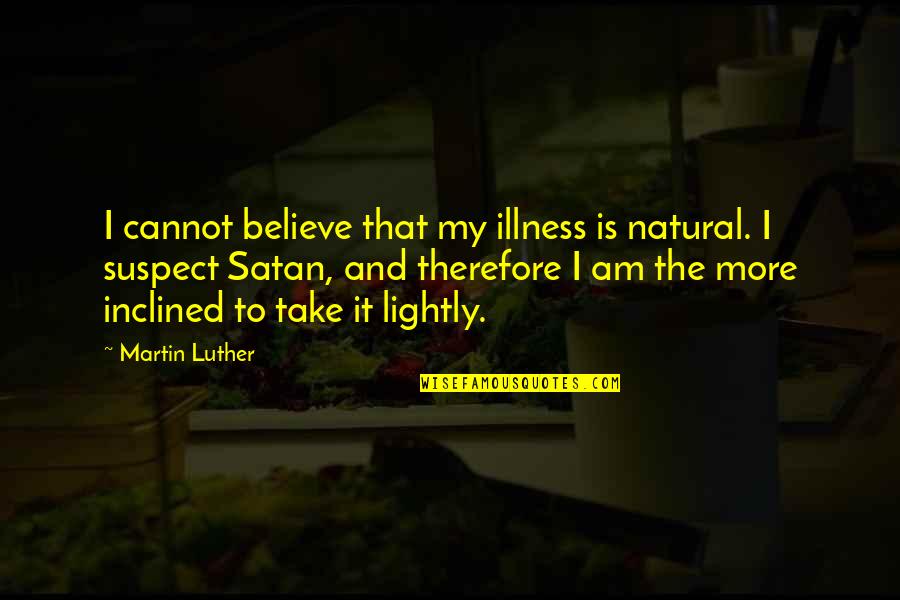 Take It Lightly Quotes By Martin Luther: I cannot believe that my illness is natural.