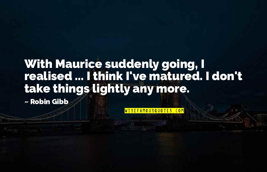 Take It Lightly Quotes By Robin Gibb: With Maurice suddenly going, I realised ... I