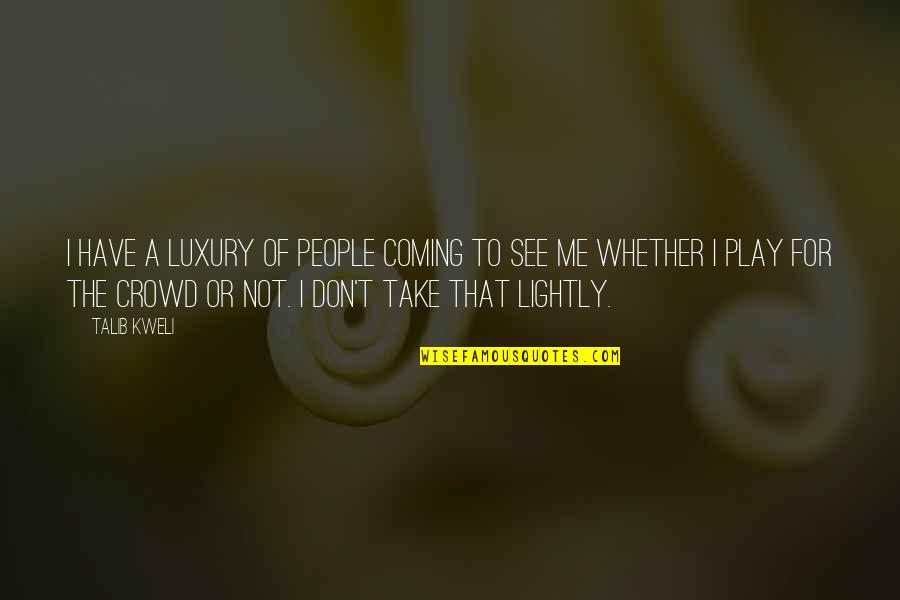 Take It Lightly Quotes By Talib Kweli: I have a luxury of people coming to
