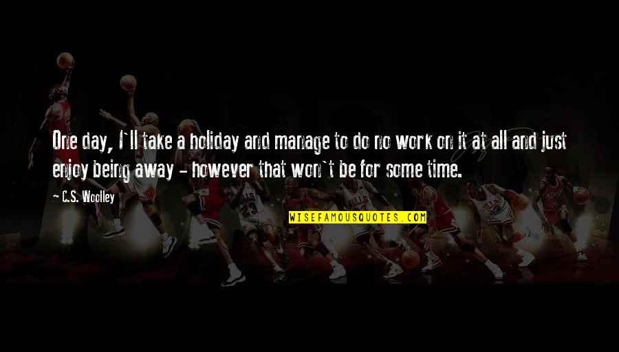 Take It One Day At A Time Quotes By C.S. Woolley: One day, I'll take a holiday and manage Take It One Day At A Time Quotes By C.S. Woolley: One day, I'll take a holiday and manage